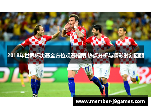 2018年世界杯决赛全方位观赛指南 热点分析与精彩时刻回顾
