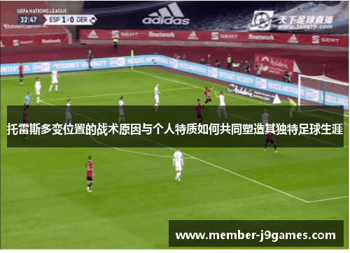 托雷斯多变位置的战术原因与个人特质如何共同塑造其独特足球生涯