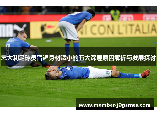 意大利足球员普遍身材矮小的五大深层原因解析与发展探讨