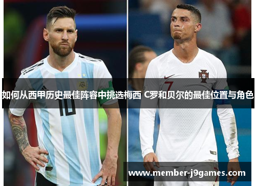 如何从西甲历史最佳阵容中挑选梅西 C罗和贝尔的最佳位置与角色