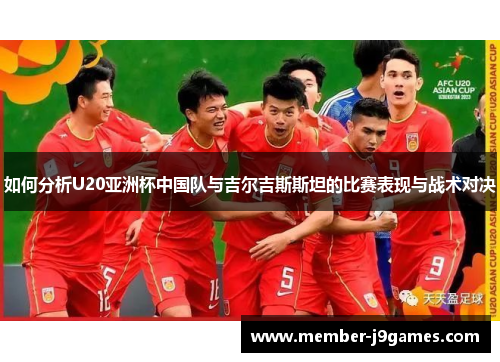 如何分析U20亚洲杯中国队与吉尔吉斯斯坦的比赛表现与战术对决