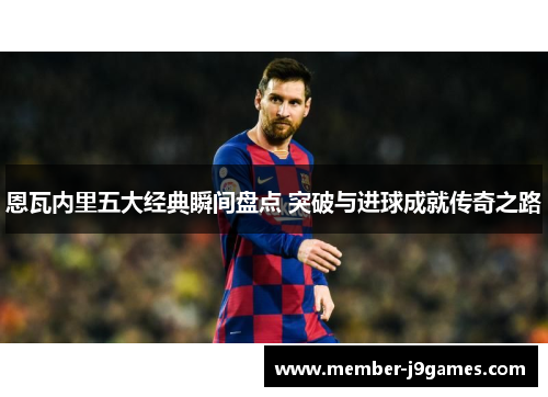 恩瓦内里五大经典瞬间盘点 突破与进球成就传奇之路