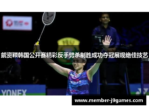戴资颖韩国公开赛精彩反手劈杀制胜成功夺冠展现绝佳技艺