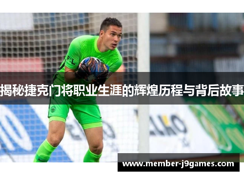 揭秘捷克门将职业生涯的辉煌历程与背后故事