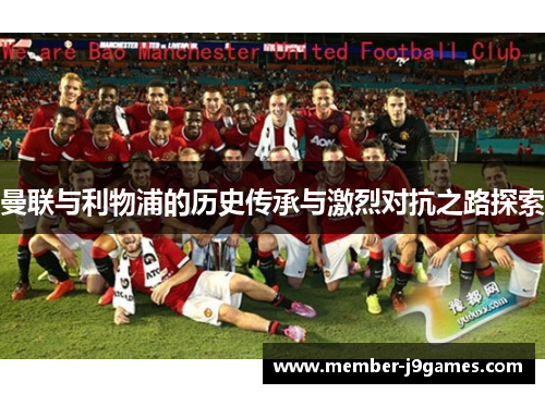 曼联与利物浦的历史传承与激烈对抗之路探索