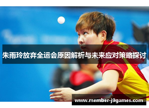 朱雨玲放弃全运会原因解析与未来应对策略探讨