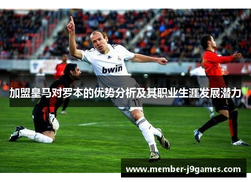 加盟皇马对罗本的优势分析及其职业生涯发展潜力