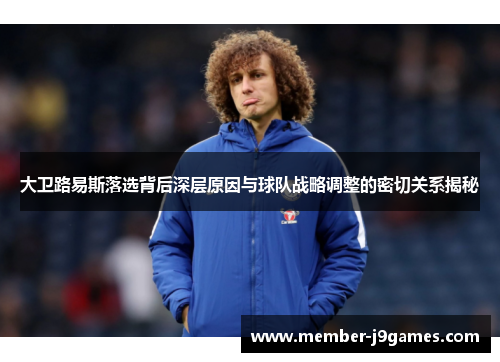 大卫路易斯落选背后深层原因与球队战略调整的密切关系揭秘