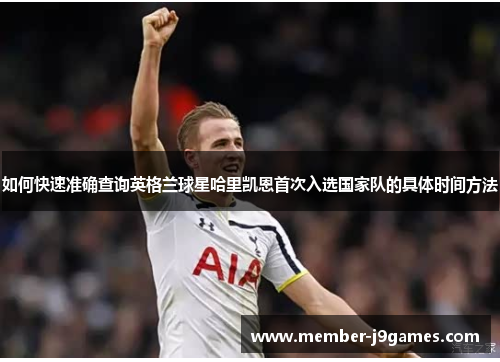 如何快速准确查询英格兰球星哈里凯恩首次入选国家队的具体时间方法