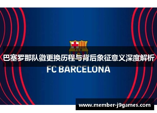 巴塞罗那队徽更换历程与背后象征意义深度解析 巴塞罗那队徽更换历程与背后象征意义深度解析