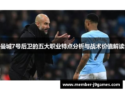 曼城7号后卫的五大职业特点分析与战术价值解读 曼城7号后卫的五大职业特点分析与战术价值解读