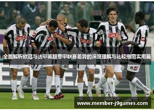 全面解析欧冠与法甲英超意甲联赛差异的深度理解与比较指南实用篇 全面解析欧冠与法甲英超意甲联赛差异的深度理解与比较指南实用篇