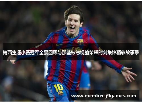 梅西生涯小赛冠军全景回顾与那些被忽视的荣耀时刻集锦精彩故事录