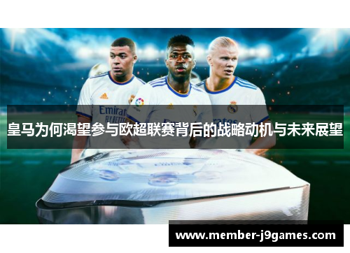 皇马为何渴望参与欧超联赛背后的战略动机与未来展望 皇马为何渴望参与欧超联赛背后的战略动机与未来展望