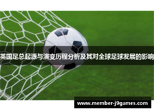 英国足总起源与演变历程分析及其对全球足球发展的影响 英国足总起源与演变历程分析及其对全球足球发展的影响