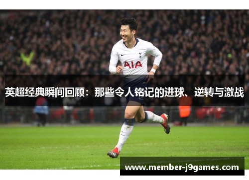 英超经典瞬间回顾：那些令人铭记的进球、逆转与激战
