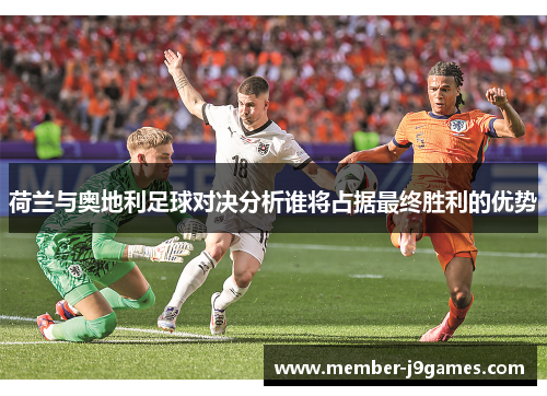 荷兰与奥地利足球对决分析谁将占据最终胜利的优势