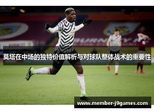 莫塔在中场的独特价值解析与对球队整体战术的重要性