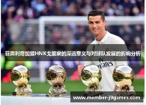 菲奥利奇加盟HNK戈里察的深远意义与对球队发展的影响分析