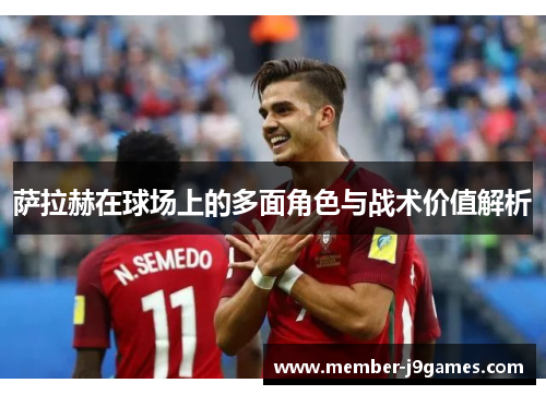 萨拉赫在球场上的多面角色与战术价值解析