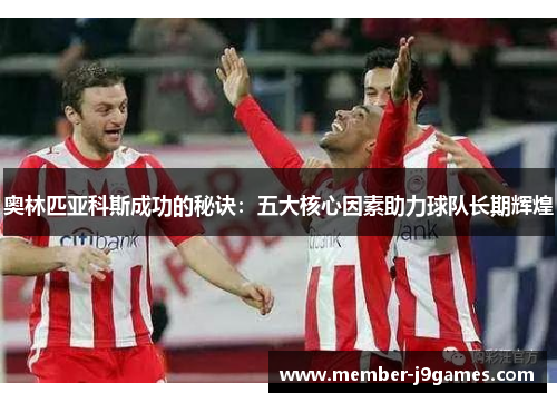 奥林匹亚科斯成功的秘诀：五大核心因素助力球队长期辉煌