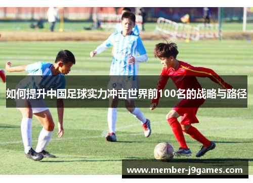 如何提升中国足球实力冲击世界前100名的战略与路径