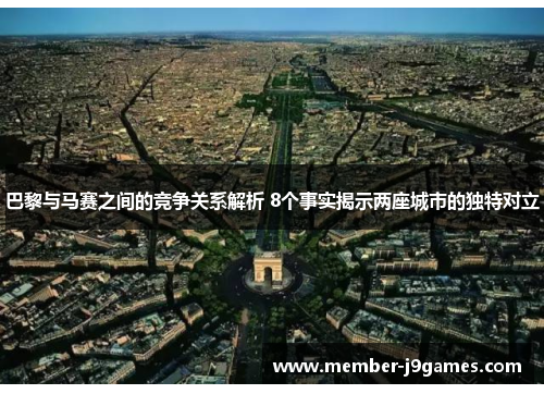 巴黎与马赛之间的竞争关系解析 8个事实揭示两座城市的独特对立 巴黎与马赛之间的竞争关系解析 8个事实揭示两座城市的独特对立