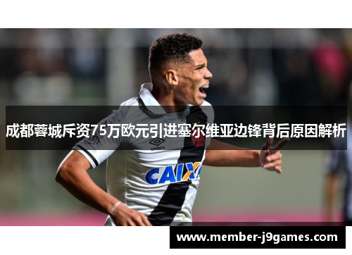 成都蓉城斥资75万欧元引进塞尔维亚边锋背后原因解析 成都蓉城斥资75万欧元引进塞尔维亚边锋背后原因解析