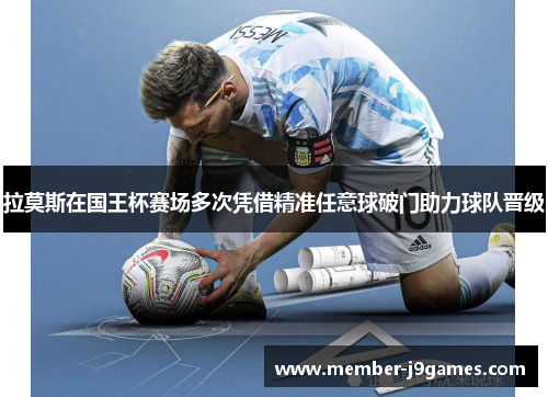 拉莫斯在国王杯赛场多次凭借精准任意球破门助力球队晋级 拉莫斯在国王杯赛场多次凭借精准任意球破门助力球队晋级