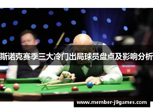 斯诺克赛季三大冷门出局球员盘点及影响分析 斯诺克赛季三大冷门出局球员盘点及影响分析