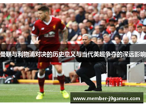 曼联与利物浦对决的历史意义与当代英超争夺的深远影响