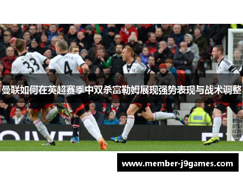 曼联如何在英超赛季中双杀富勒姆展现强势表现与战术调整