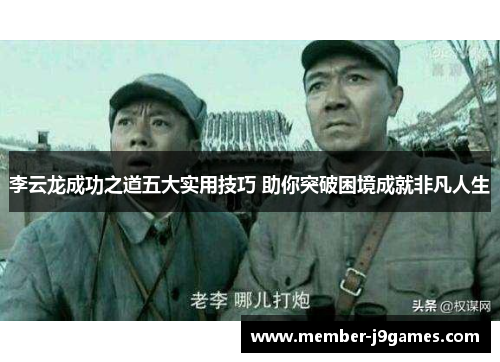 李云龙成功之道五大实用技巧 助你突破困境成就非凡人生 李云龙成功之道五大实用技巧 助你突破困境成就非凡人生
