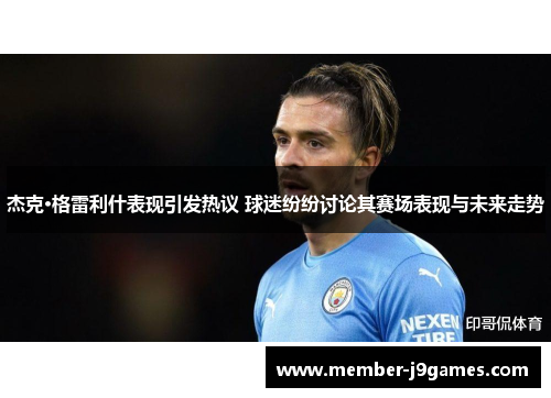 杰克·格雷利什表现引发热议 球迷纷纷讨论其赛场表现与未来走势 杰克·格雷利什表现引发热议 球迷纷纷讨论其赛场表现与未来走势
