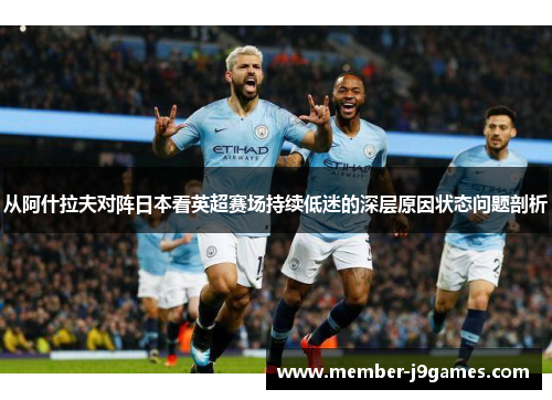 从阿什拉夫对阵日本看英超赛场持续低迷的深层原因状态问题剖析