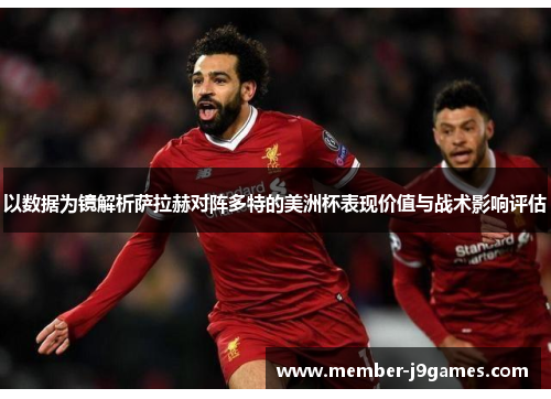 以数据为镜解析萨拉赫对阵多特的美洲杯表现价值与战术影响评估