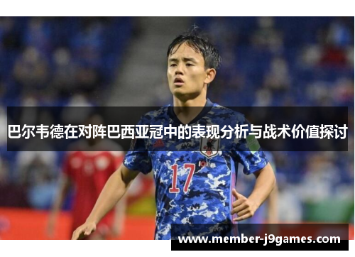 巴尔韦德在对阵巴西亚冠中的表现分析与战术价值探讨 巴尔韦德在对阵巴西亚冠中的表现分析与战术价值探讨