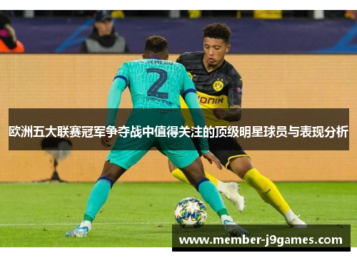 欧洲五大联赛冠军争夺战中值得关注的顶级明星球员与表现分析 欧洲五大联赛冠军争夺战中值得关注的顶级明星球员与表现分析