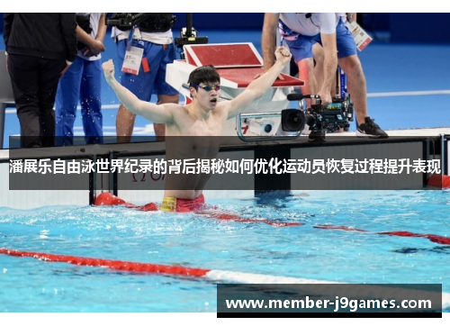 潘展乐自由泳世界纪录的背后揭秘如何优化运动员恢复过程提升表现 潘展乐自由泳世界纪录的背后揭秘如何优化运动员恢复过程提升表现