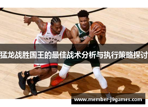 猛龙战胜国王的最佳战术分析与执行策略探讨 猛龙战胜国王的最佳战术分析与执行策略探讨