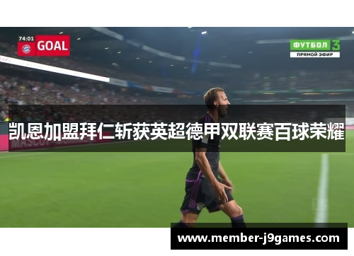 凯恩加盟拜仁斩获英超德甲双联赛百球荣耀