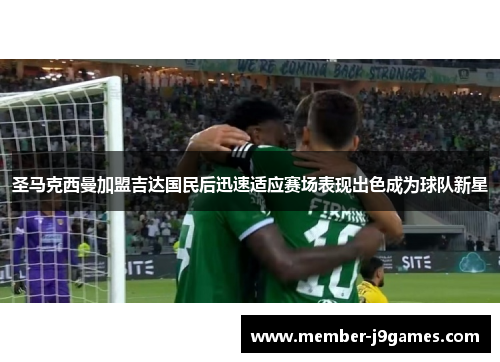 圣马克西曼加盟吉达国民后迅速适应赛场表现出色成为球队新星