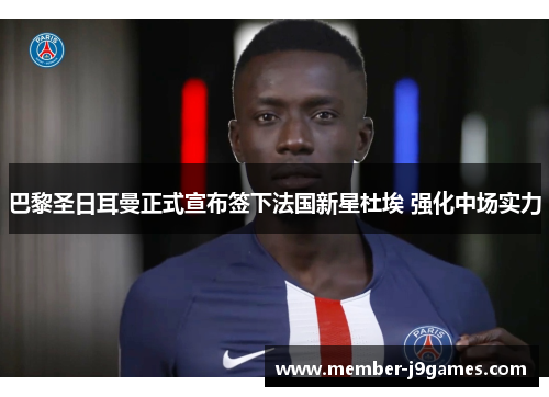 巴黎圣日耳曼正式宣布签下法国新星杜埃 强化中场实力 巴黎圣日耳曼正式宣布签下法国新星杜埃 强化中场实力