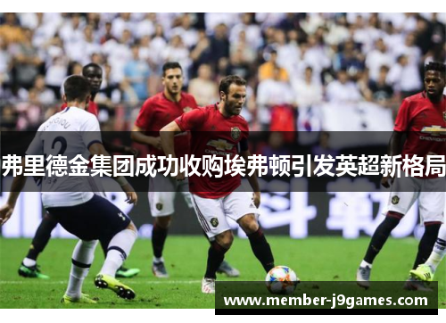 弗里德金集团成功收购埃弗顿引发英超新格局