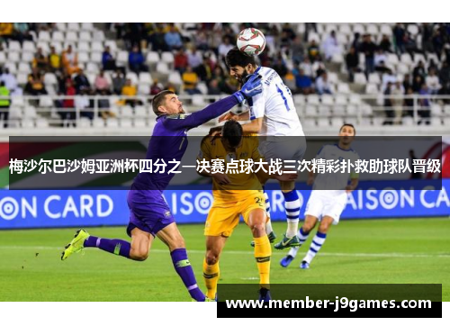 梅沙尔巴沙姆亚洲杯四分之一决赛点球大战三次精彩扑救助球队晋级