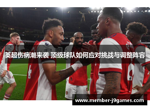 英超伤病潮来袭 顶级球队如何应对挑战与调整阵容