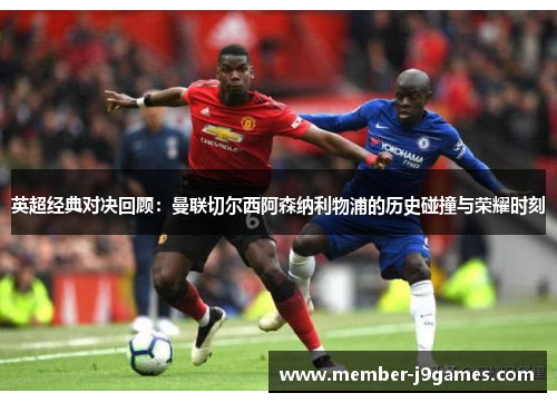 英超经典对决回顾：曼联切尔西阿森纳利物浦的历史碰撞与荣耀时刻