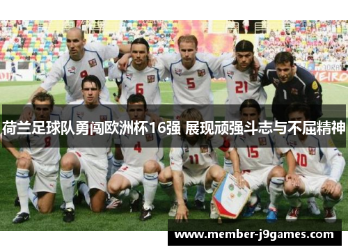荷兰足球队勇闯欧洲杯16强 展现顽强斗志与不屈精神