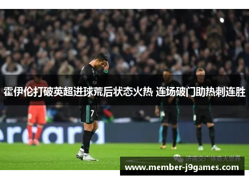 霍伊伦打破英超进球荒后状态火热 连场破门助热刺连胜