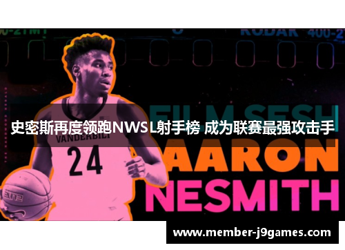 史密斯再度领跑NWSL射手榜 成为联赛最强攻击手 史密斯再度领跑NWSL射手榜 成为联赛最强攻击手